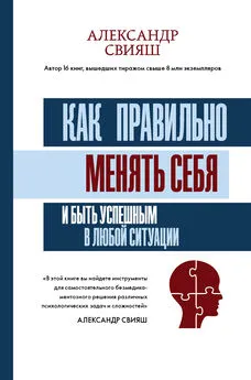 Александр Свияш - Как правильно менять себя и быть успешным в любой ситуации