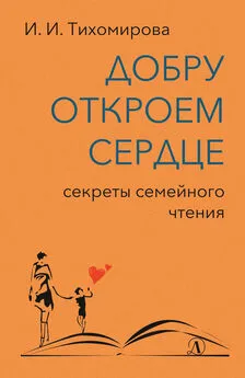 Ираида Тихомирова - Добру откроем сердце. Секреты семейного чтения