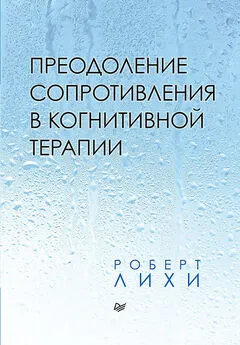 Роберт Лихи - Преодоление сопротивления в когнитивной терапии