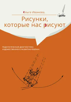 Ольга Иванова - Рисунки, которые нас рисуют. Педагогическая диагностика художественного развития ребёнка