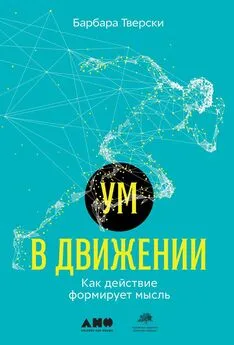 Барбара Тверски - Ум в движении. Как действие формирует мысль