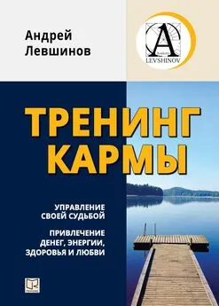 Андрей Левшинов - Тренинг кармы. Управление своей судьбой, привлечение денег, энергии, здоровья и любви