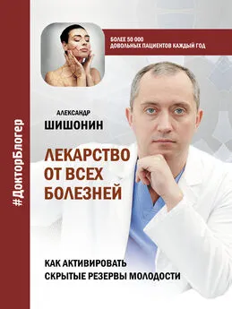 Александр Шишонин - Лекарство от всех болезней. Как активировать скрытые резервы молодости