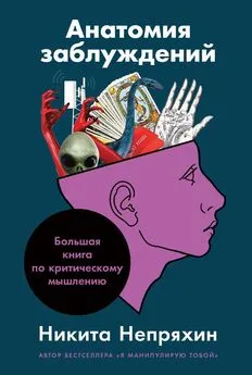 Никита Непряхин - Анатомия заблуждений. Большая книга по критическому мышлению