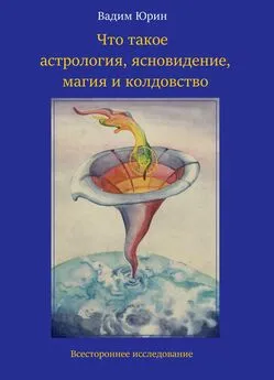 Вадим Юрин - Что такое астрология, ясновидение, магия и колдовство