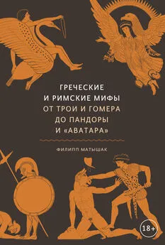 Филипп Матышак - Греческие и римские мифы. От Трои и Гомера до Пандоры и «Аватара»