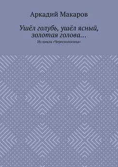 Аркадий Макаров - Ушёл голубь, ушёл ясный, золотая голова… Из цикла «Чересполосица»