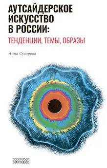 Анна Суворова - Аутсайдерское искусство в России: тенденции, темы, образы