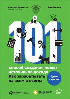 Вячеслав Семенчук - 101 способ создания новых источников дохода. Как зарабатывать на всем и всегда