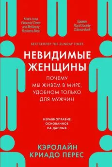 Кэролайн Криадо Перес - Невидимые женщины. Почему мы живем в мире, удобном только для мужчин. Неравноправие, основанное на данных