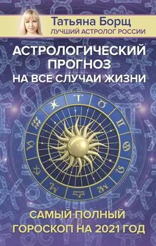 Татьяна Борщ - Астрологический прогноз на все случаи жизни. Самый полный гороскоп на 2021 год