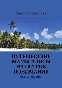 Светлана Павлова - Путешествие мамы Алисы на Остров понимания. Сказка-тренинг