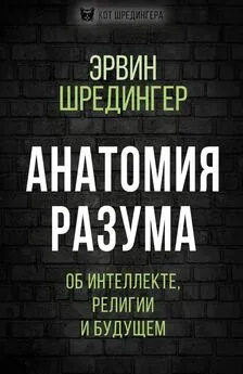 Эрвин Шредингер - Анатомия разума. Об интеллекте, религии и будущем