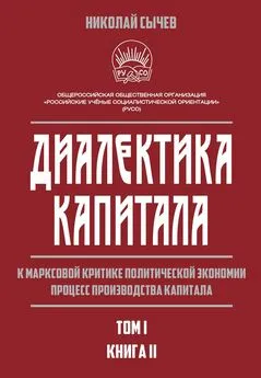 Николай Сычев - Диалектика капитала. К марксовой критике политической экономии. Процесс производства капитала. Том 1. Книга 2