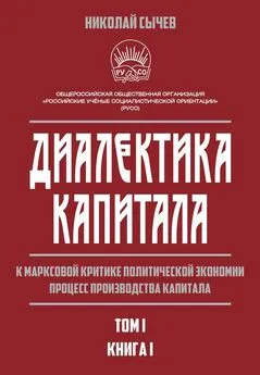 Николай Сычев - Диалектика капитала. К марксовой критике политической экономии. Процесс производства капитала. Том 1. Книга 1