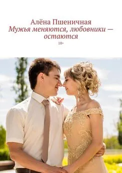 Алёна Пшеничная - Мужья меняются, любовники – остаются. 18+