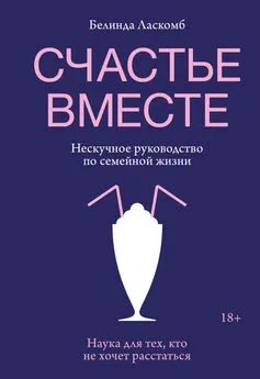 Белинда Ласкомб - Счастье вместе. Нескучное руководство по семейной жизни