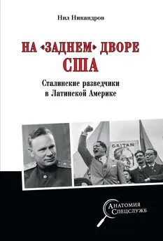 Нил Никандров - На «заднем дворе» США. Сталинские разведчики в Латинской Америке