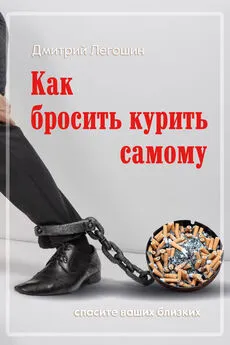 Дмитрий Легошин - Как бросить курить самому. Спасите ваших близких