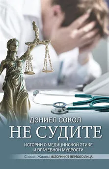 Дэниел Сокол - Не судите. Истории о медицинской этике и врачебной мудрости