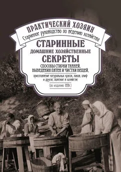 Сборник - Старинные домашние хозяйственные секреты: способы стирки тканей, выведения пятен и чистки вещей, приготовление натуральных красок, лаков, олиф и другое, полезное в хозяйстве.