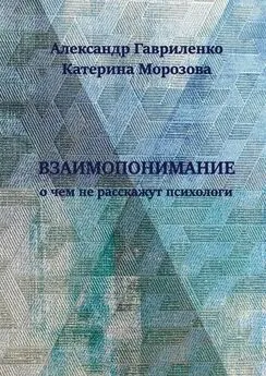 Александр Гавриленко - Взаимопонимание. О чем не расскажут психологи