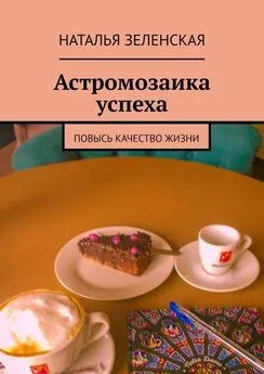 Наталья Зеленская - Астромозаика успеха. Повысь качество жизни