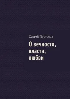 Сергей Протасов - О вечности, власти, любви