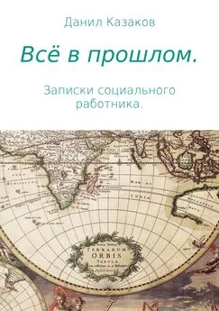 Данил Казаков - Всё в прошлом. Записки социального работника