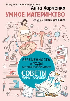 Анна Харченко - Умное материнство. Беременность и роды без домыслов и мифов. Советы мамы-акушера