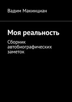 Вадим Макинциан - Моя реальность. Сборник автобиографических заметок