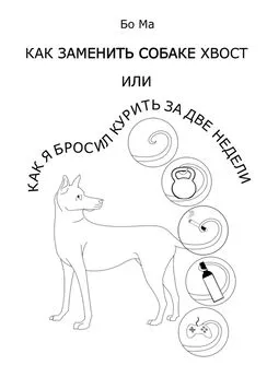 Бо Ма - Как заменить собаке хвост, или Как я бросил курить за две недели