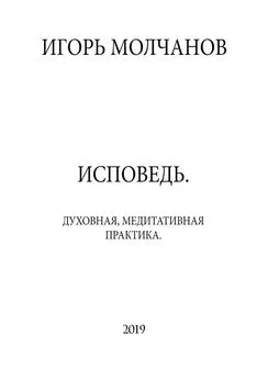 Игорь Молчанов - ИСПОВЕДЬ. Духовная, медитативная практика