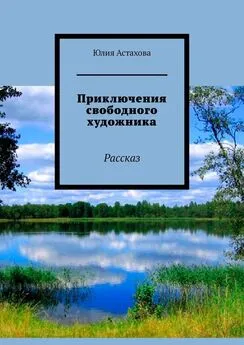 Юлия Астахова - Приключения свободного художника. Рассказ