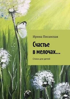 Ирина Писанская - Счастье в мелочах… Стихи для детей