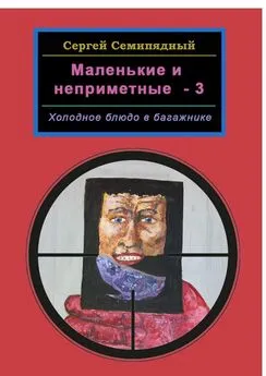 Сергей Семипядный - Маленькие и неприметные – 3. Холодное блюдо в багажнике