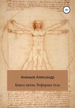 Александр Ананьев - Книга пятая. Реформы тела