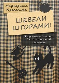 Маргарита Красавцева - Шевели шторами! Жизнь после смерти в коммунальной квартире