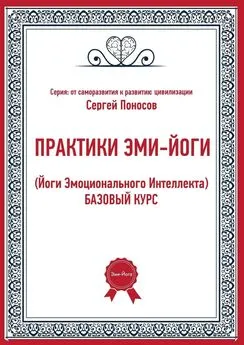 Сергей Поносов - ПРАКТИКИ ЭМИ-ЙОГИ. (Йоги Эмоционального Интеллекта). БАЗОВЫЙ КУРС