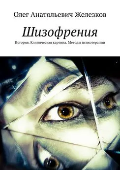 Олег Железков - Шизофрения. История. Клиническая картина. Методы психотерапии