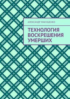 Александр Макушенко - Технология воскрешения умерших