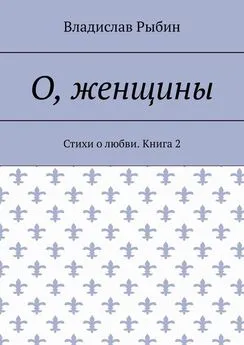 Владислав Рыбин - О, женщины. Стихи о любви. Книга 2