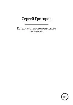 Сергей Григоров - Катехизис простого русского человека