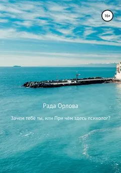 Рада Орлова - Зачем тебе ты, или При чем здесь психолог?