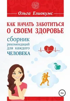 Ольга Елиокумс - Как начать заботиться о своем здоровье. Сборник рекомендаций для каждого человека