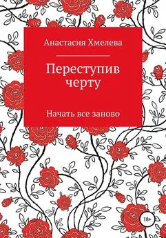 Анастасия Хмелева - Переступив черту. Начать все заново