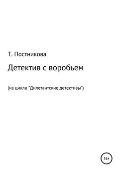 Татьяна Постникова - Детектив с воробьем. Из цикла «Дилетантские детективы»