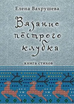 Елена Вахрушева - Вязание пестрого клубка. Книга стихов