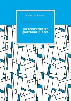 Вячеслав Киктенко - Литературные фантазии, эссе