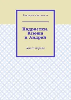 Виктория Мингалеева - Подростки. Ксюша и Андрей. Книга первая